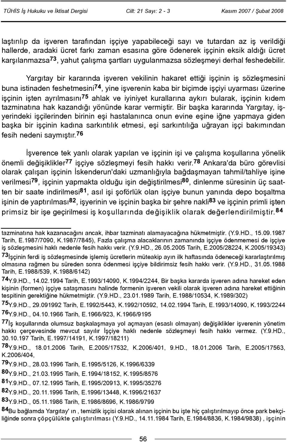 Yargýtay bir kararýnda iþveren vekilinin hakaret ettiði iþçinin iþ sözleþmesini buna istinaden feshetmesini 74, yine iþverenin kaba bir biçimde iþçiyi uyarmasý üzerine iþçinin iþten ayrýlmasýný 75