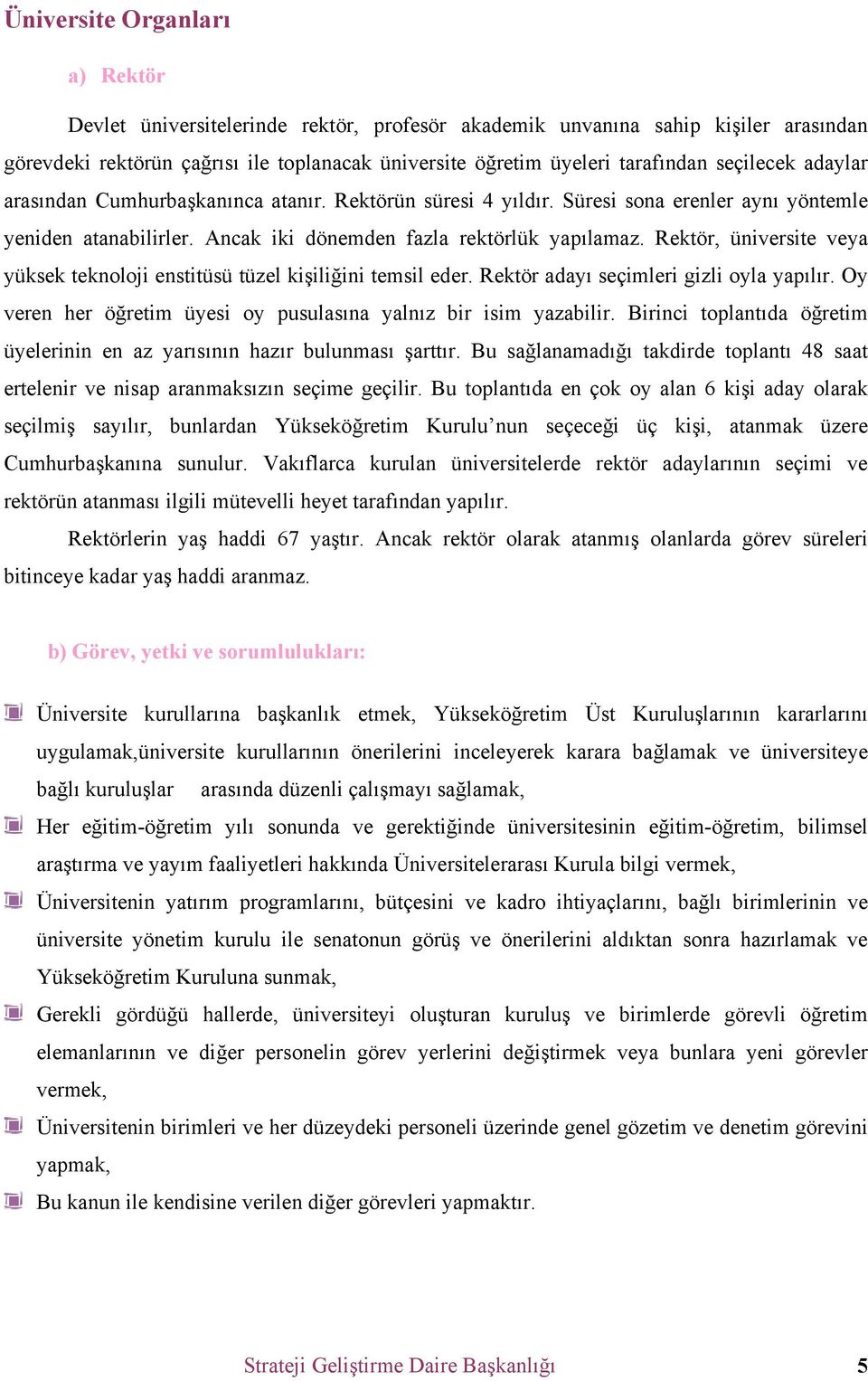 Rektör, üniversite veya yüksek teknoloji enstitüsü tüzel kişiliğini temsil eder. Rektör adayı seçimleri gizli oyla yapılır. Oy veren her öğretim üyesi oy pusulasına yalnız bir isim yazabilir.