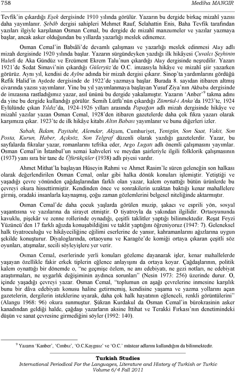 bu yıllarda yazarlığı meslek edinemez. Osman Cemal in Babıâli de devamlı çalıģması ve yazarlığı meslek edinmesi Alay adlı mizah dergisinde 1920 yılında baģlar.