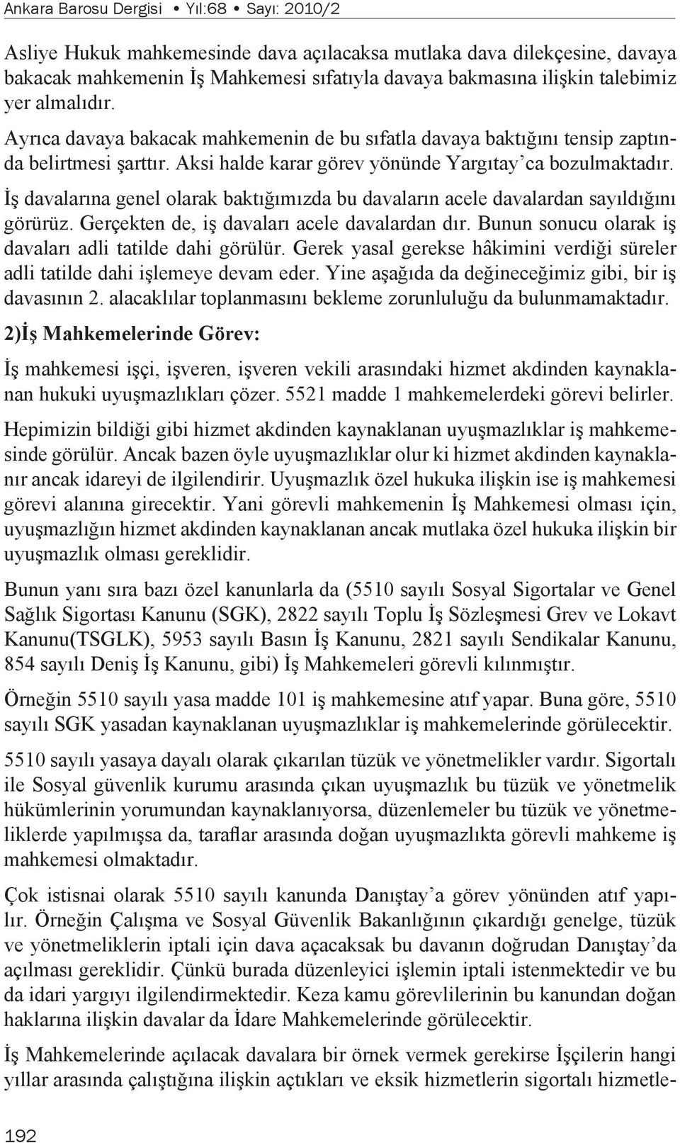 İş davalarına genel olarak baktığımızda bu davaların acele davalardan sayıldığını görürüz. Gerçekten de, iş davaları acele davalardan dır. Bunun sonucu olarak iş davaları adli tatilde dahi görülür.