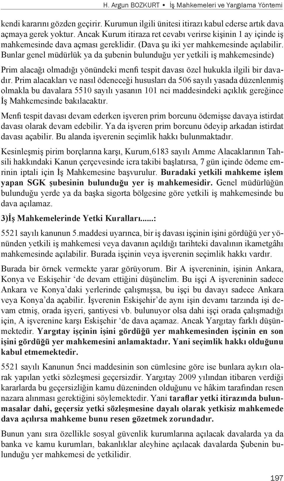 Bunlar genel müdürlük ya da şubenin bulunduğu yer yetkili iş mahkemesinde) Prim alacağı olmadığı yönündeki menfi tespit davası özel hukukla ilgili bir davadır.