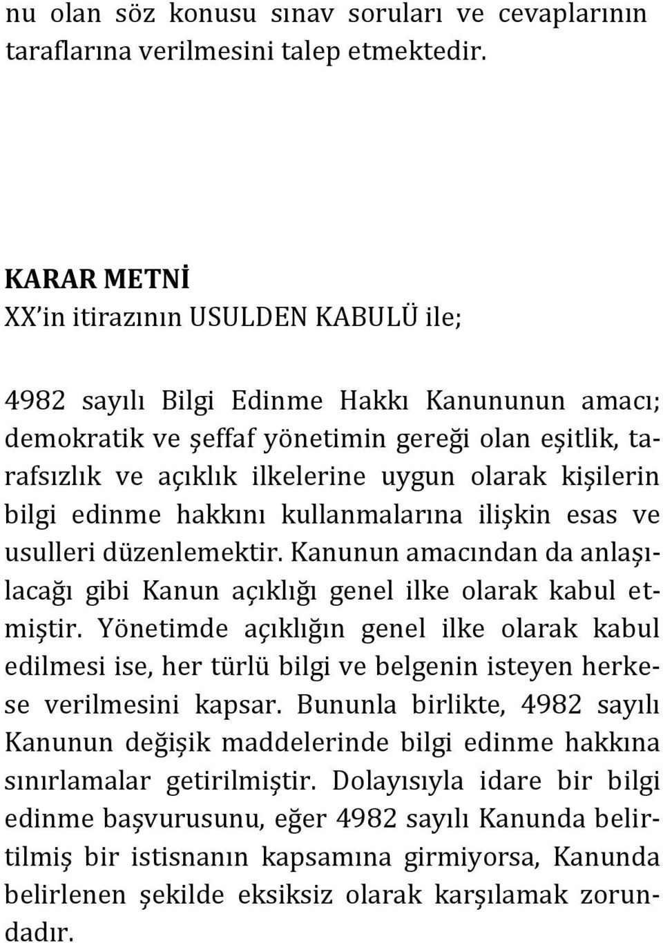 kişilerin bilgi edinme hakkını kullanmalarına ilişkin esas ve usulleri düzenlemektir. Kanunun amacından da anlaşılacağı gibi Kanun açıklığı genel ilke olarak kabul etmiştir.