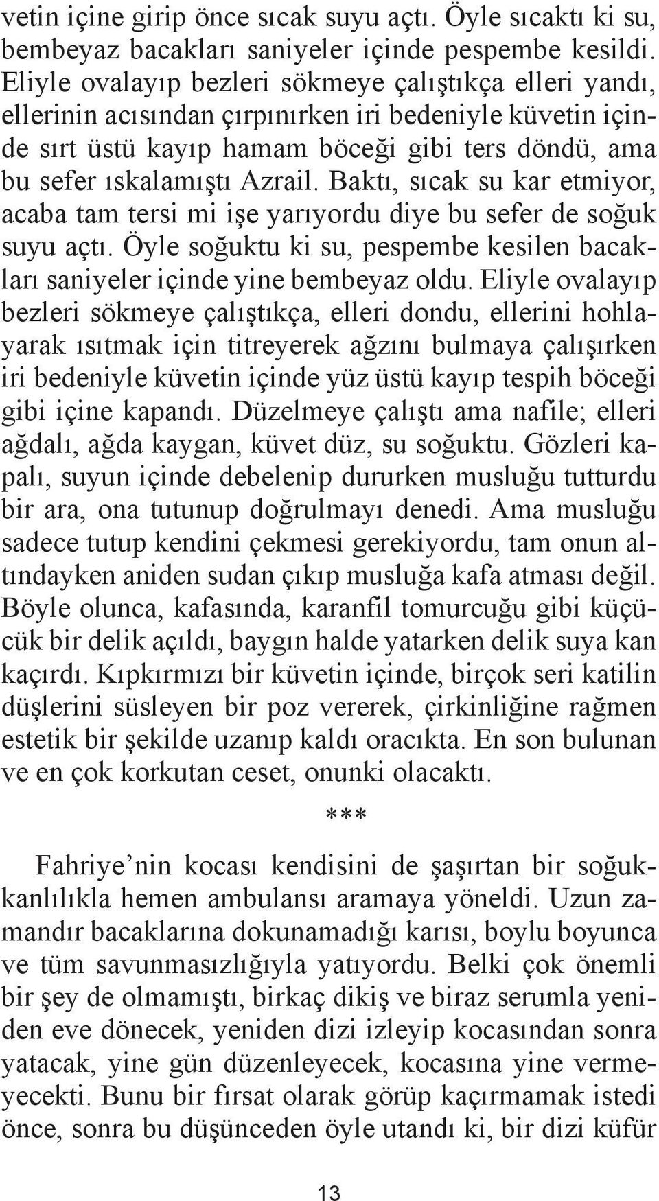 Baktı, sıcak su kar etmiyor, acaba tam tersi mi işe yarıyordu diye bu sefer de soğuk suyu açtı. Öyle soğuktu ki su, pespembe kesilen bacakları saniyeler içinde yine bembeyaz oldu.