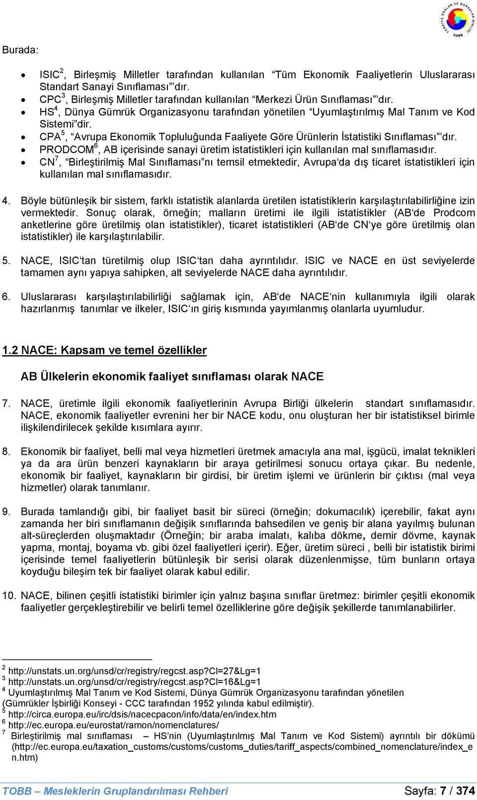 CPA 5, Avrupa Ekonomik Topluluğunda Faaliyete Göre Ürünlerin İstatistiki Sınıflaması dır. PRODCOM 6, AB içerisinde sanayi üretim istatistikleri için kullanılan mal sınıflamasıdır.