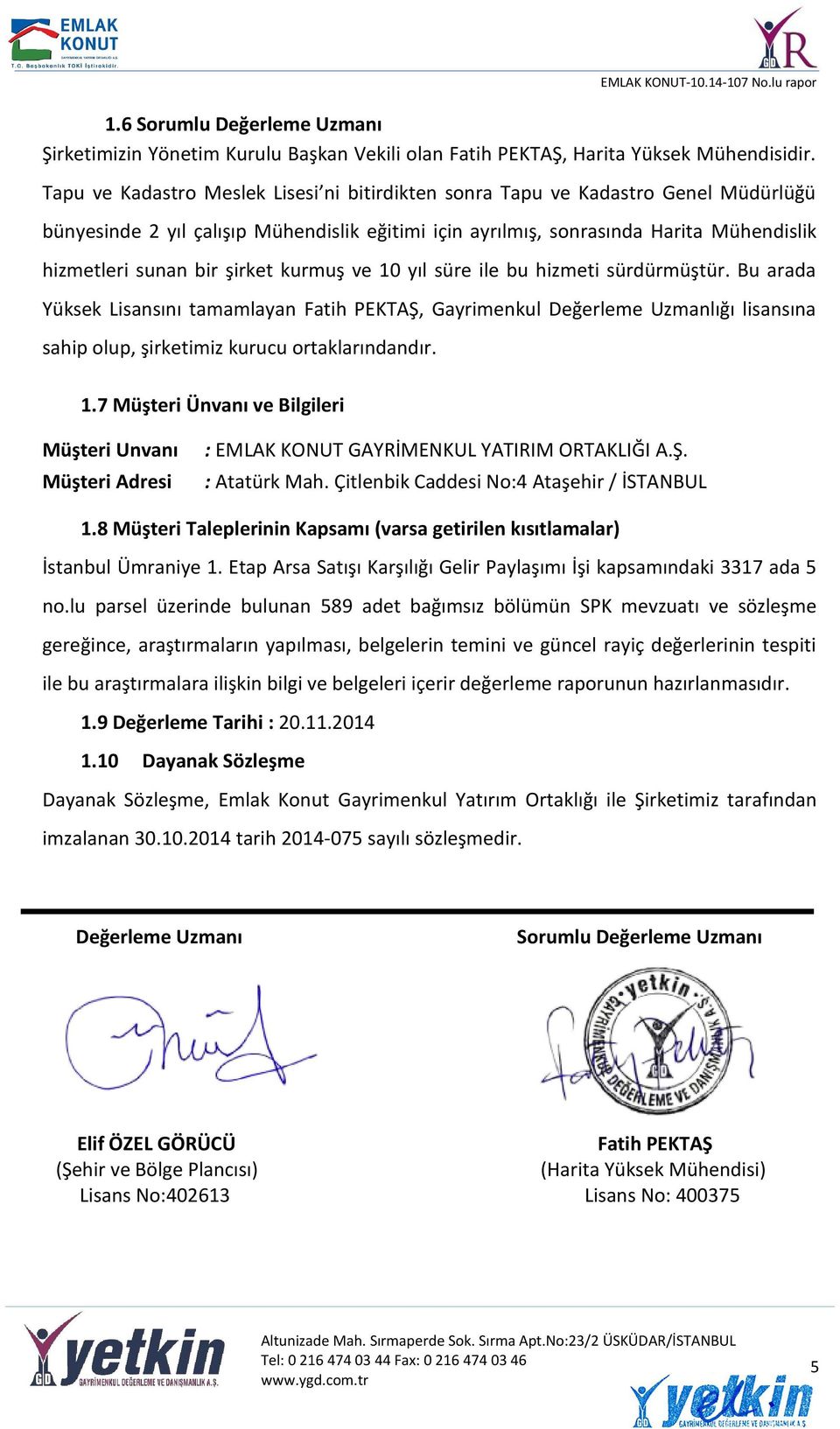 şirket kurmuş ve 10 yıl süre ile bu hizmeti sürdürmüştür. Bu arada Yüksek Lisansını tamamlayan Fatih PEKTAŞ, Gayrimenkul Değerleme Uzmanlığı lisansına sahip olup, şirketimiz kurucu ortaklarındandır.