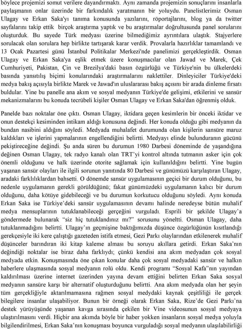 sorularını oluşturduk. Bu sayede Türk medyası üzerine bilmediğimiz ayrıntılara ulaştık. Stajyerlere sorulacak olan sorulara hep birlikte tartışarak karar verdik.