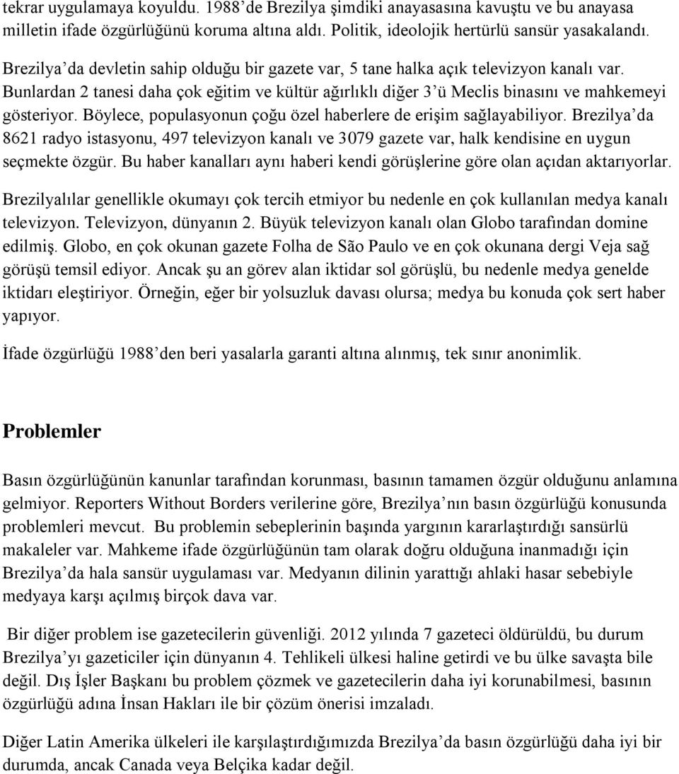 Böylece, populasyonun çoğu özel haberlere de erişim sağlayabiliyor. Brezilya da 8621 radyo istasyonu, 497 televizyon kanalı ve 3079 gazete var, halk kendisine en uygun seçmekte özgür.