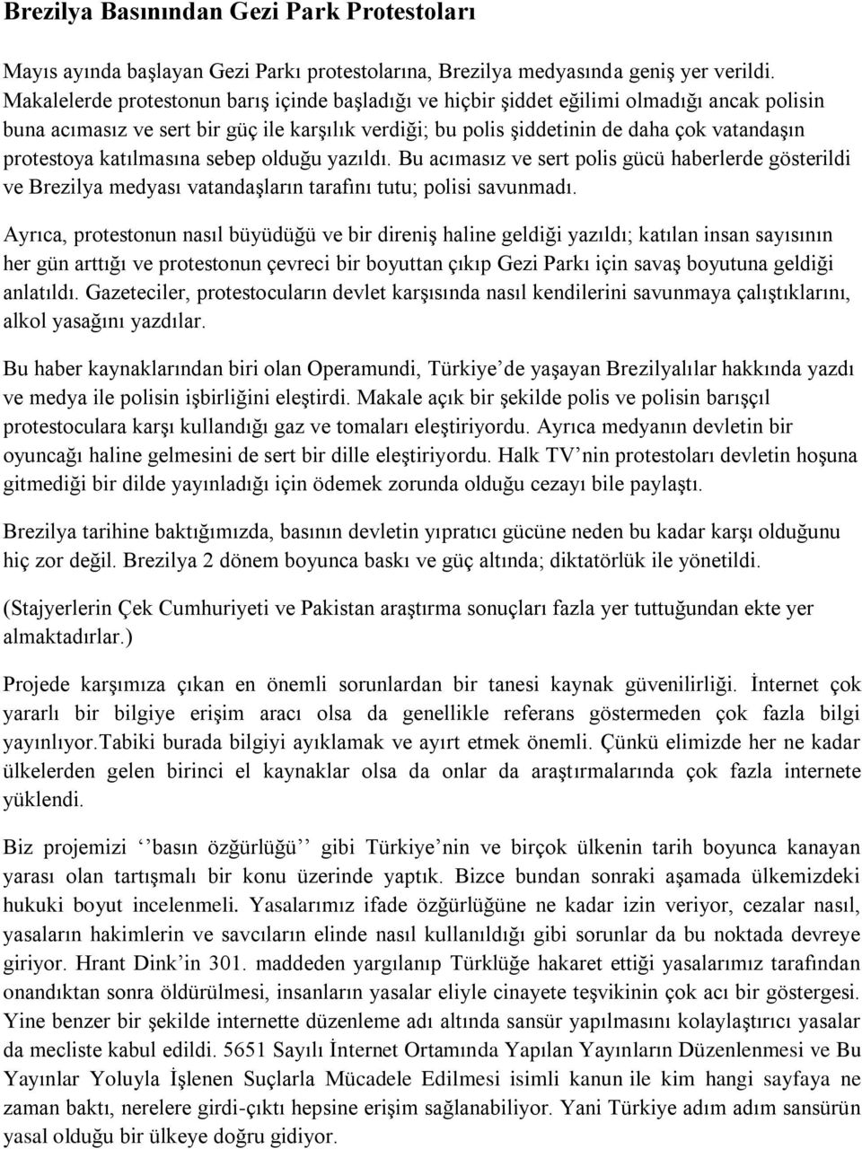 protestoya katılmasına sebep olduğu yazıldı. Bu acımasız ve sert polis gücü haberlerde gösterildi ve Brezilya medyası vatandaşların tarafını tutu; polisi savunmadı.