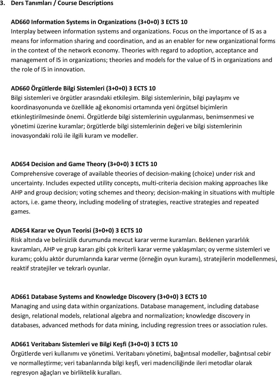 Theories with regard to adoption, acceptance and management of IS in organizations; theories and models for the value of IS in organizations and the role of IS in innovation.