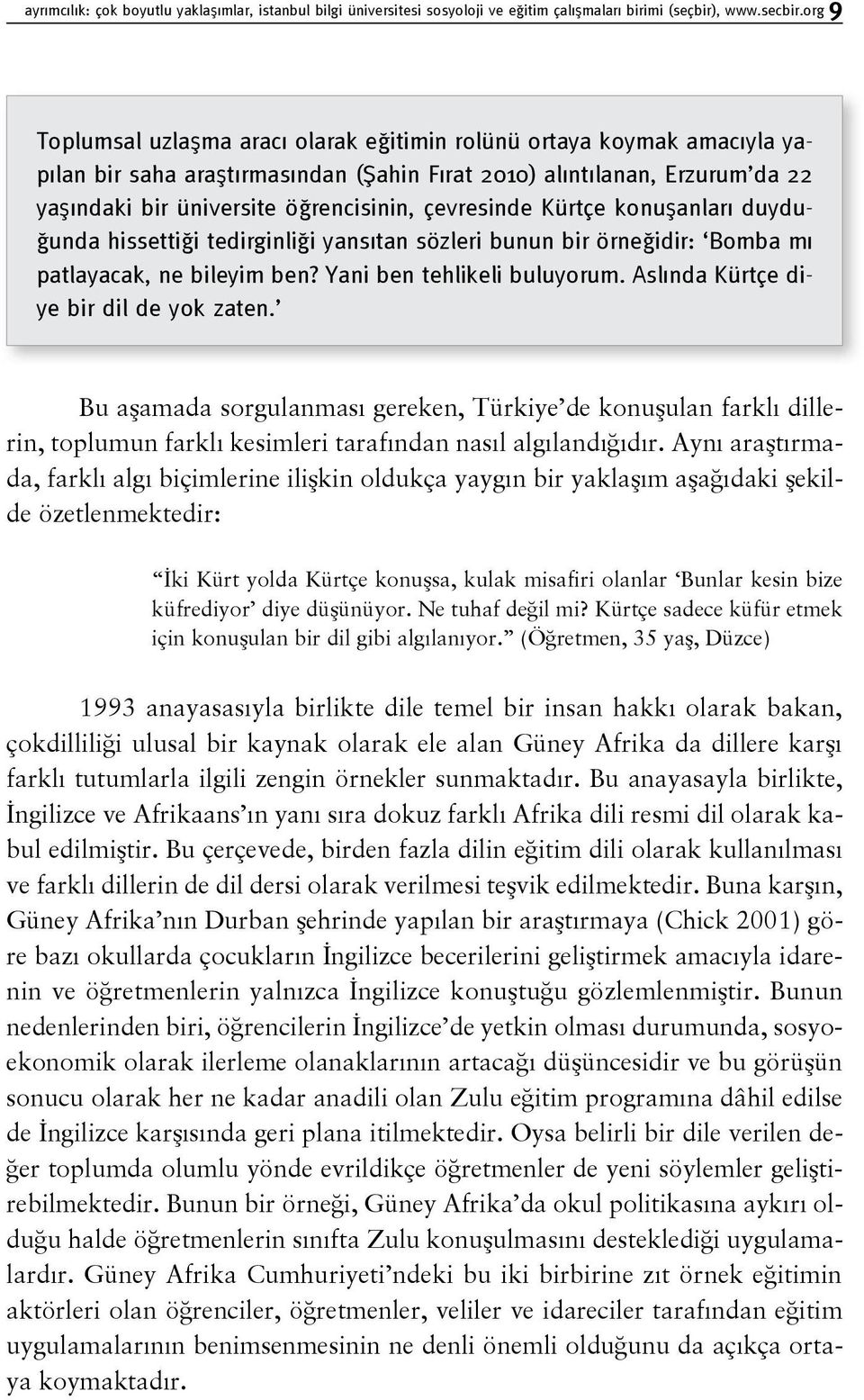 çevresinde Kürtçe konuşanları duyduğunda hissettiği tedirginliği yansıtan sözleri bunun bir örneğidir: Bomba mı patlayacak, ne bileyim ben? Yani ben tehlikeli buluyorum.