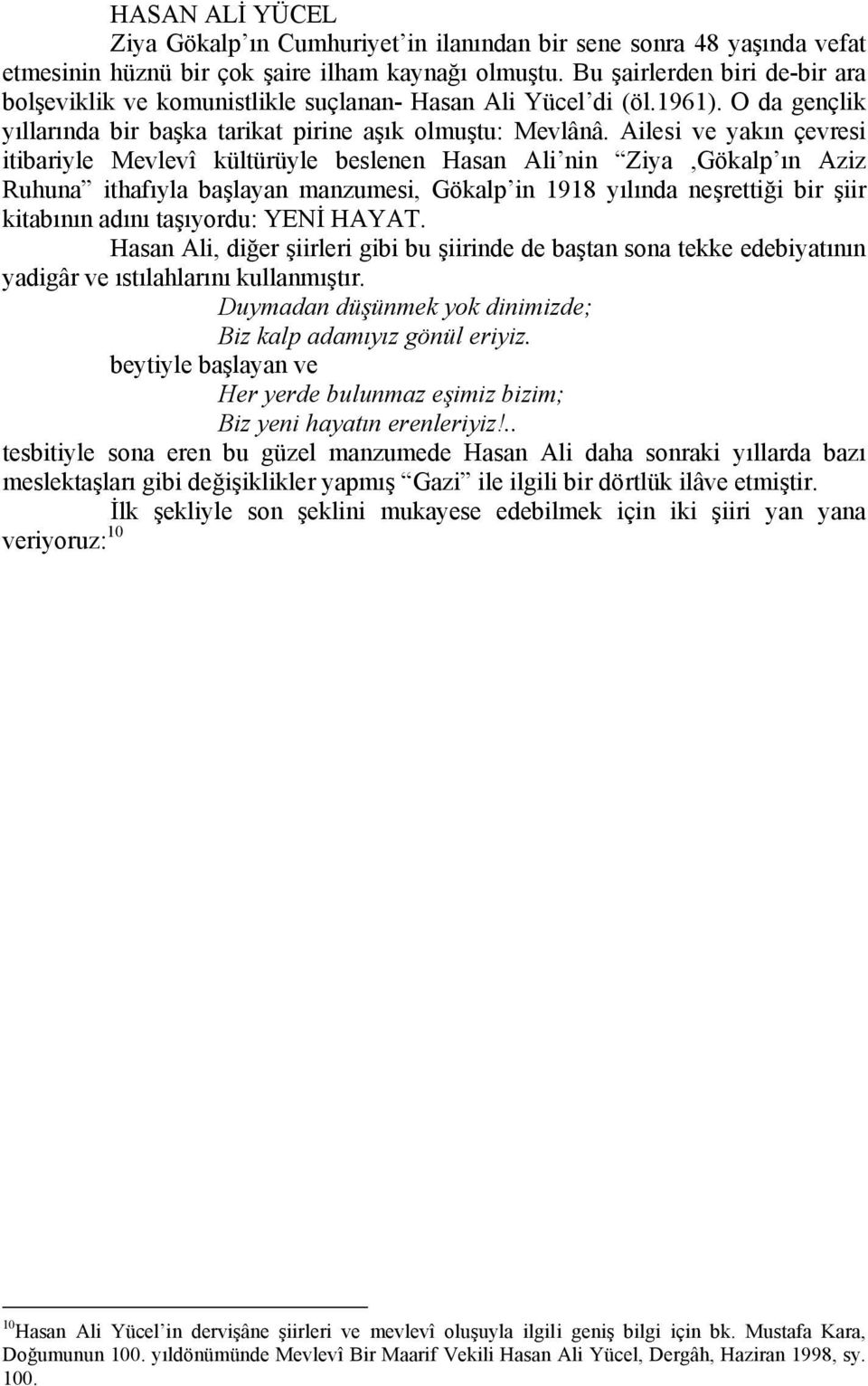 Ailesi ve yakın çevresi itibariyle Mevlevî kültürüyle beslenen Hasan Ali nin Ziya,Gökalp ın Aziz Ruhuna ithafıyla başlayan manzumesi, Gökalp in 1918 yılında neşrettiği bir şiir kitabının adını