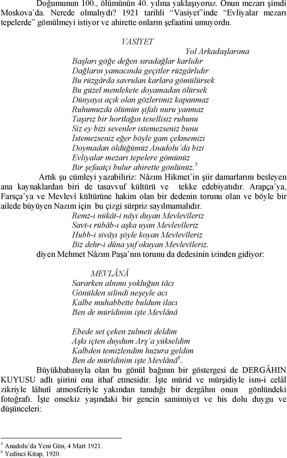 VASİYET Yol Arkadaşlarıma Başları göğe değen sıradağlar karlıdır Dağların yamacında geçitler rüzgârlıdır Bu rüzgârda savrulan karlara gömülürsek Bu güzel memlekete doyamadan ölürsek Dünyaya açık olan