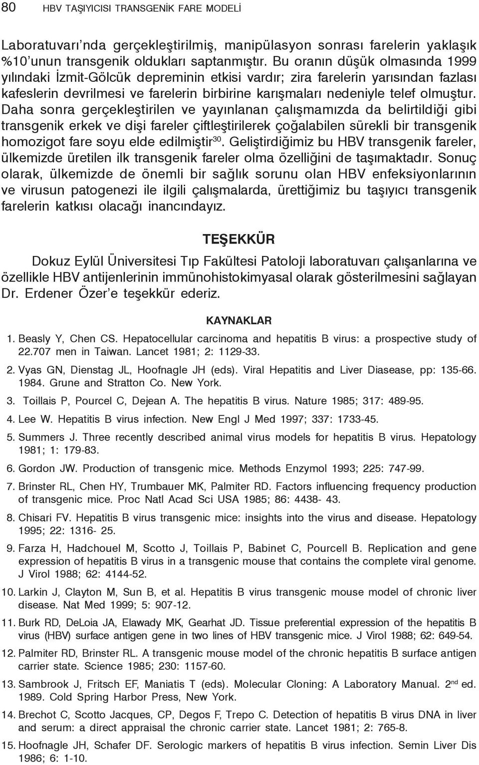 Daha sonra gerçekleştirilen ve yayınlanan çalışmamızda da belirtildiği gibi transgenik erkek ve dişi fareler çiftleştirilerek çoğalabilen sürekli bir transgenik homozigot fare soyu elde edilmiştir 30.