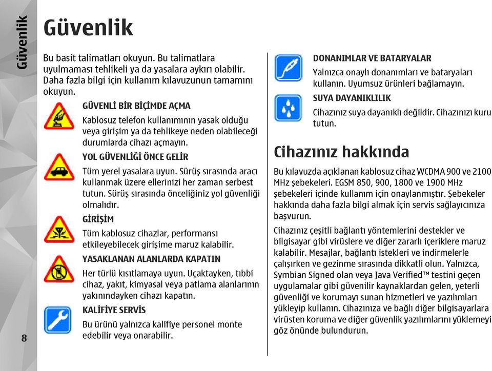 Sürüş sırasında aracı kullanmak üzere ellerinizi her zaman serbest tutun. Sürüş sırasında önceliğiniz yol güvenliği olmalıdır.