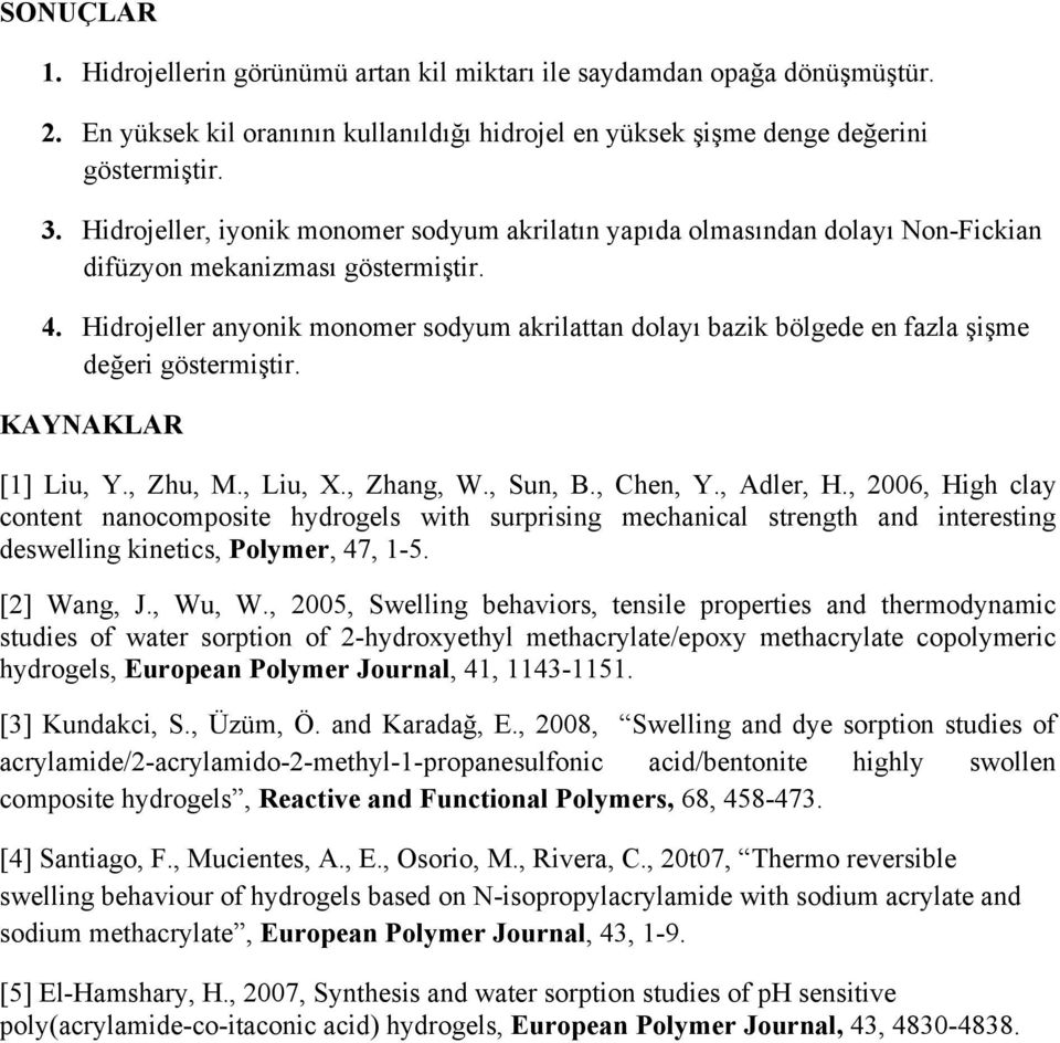 Hidrojeller anyonik monomer sodyum akrilattan dolayı bazik bölgede en fazla şişme değeri göstermiştir. KAYNAKLAR [1] Liu, Y., Zhu, M., Liu, X., Zhang, W., Sun, B., Chen, Y., Adler, H.