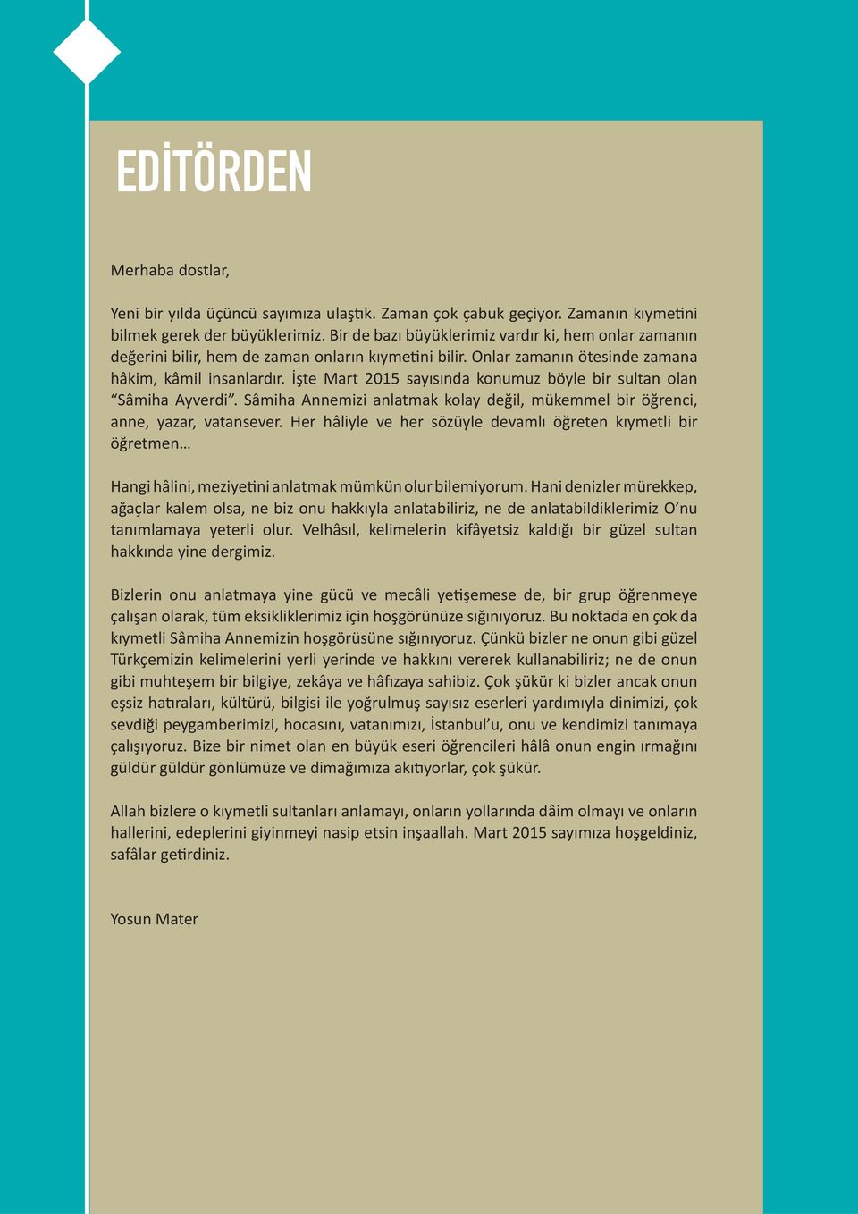 İşte Mart 2015 sayısında konumuz böyle bir sultan olan Sâmiha Ayverdi. Sâmiha Annemizi anlatmak kolay değil, mükemmel bir öğrenci, anne, yazar, vatansever.