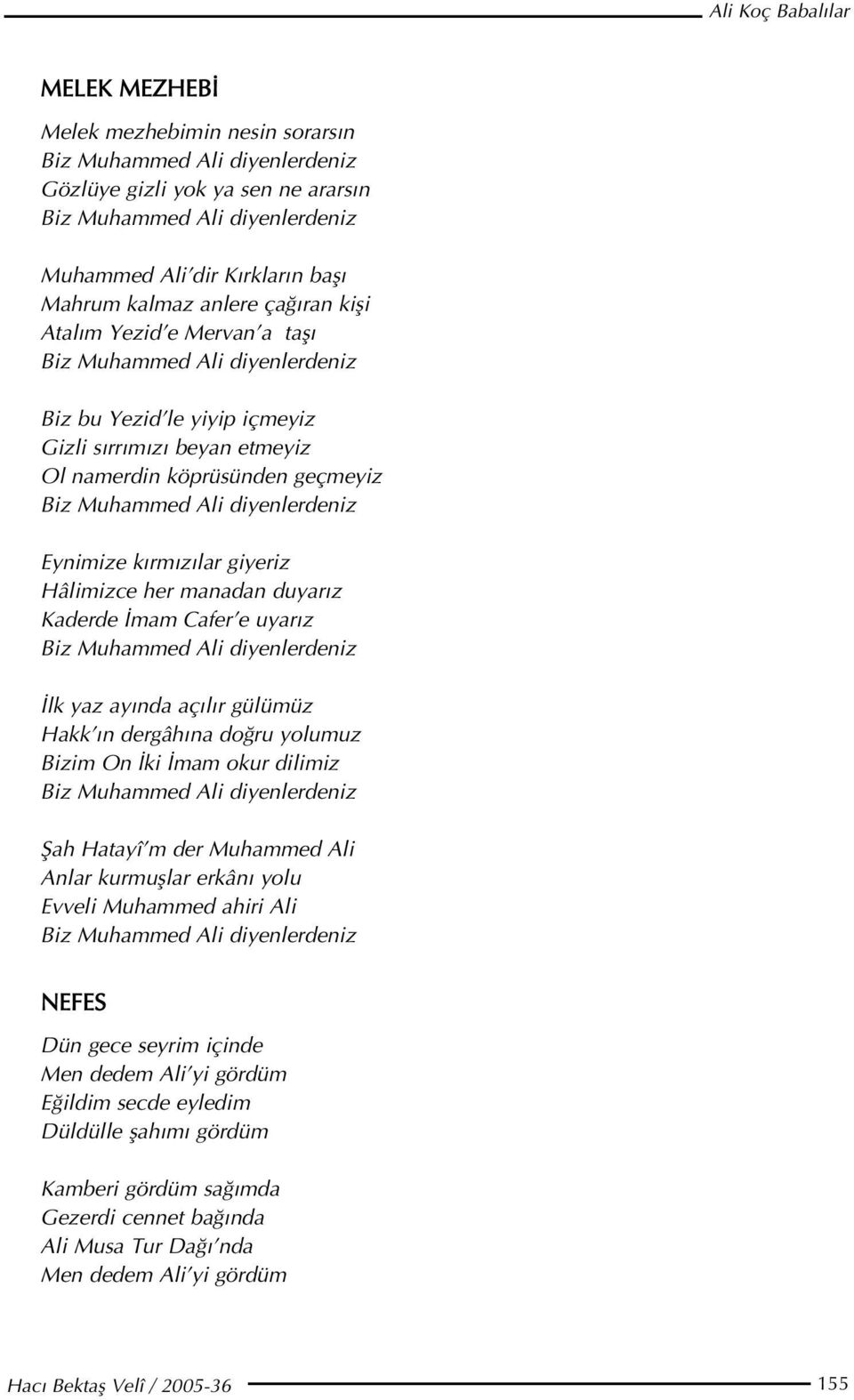 diyenlerdeniz Eynimize k rm z lar giyeriz Hâlimizce her manadan duyar z Kaderde mam Cafer e uyar z Biz Muhammed Ali diyenlerdeniz lk yaz ay nda aç l r gülümüz Hakk n dergâh na do ru yolumuz Bizim On