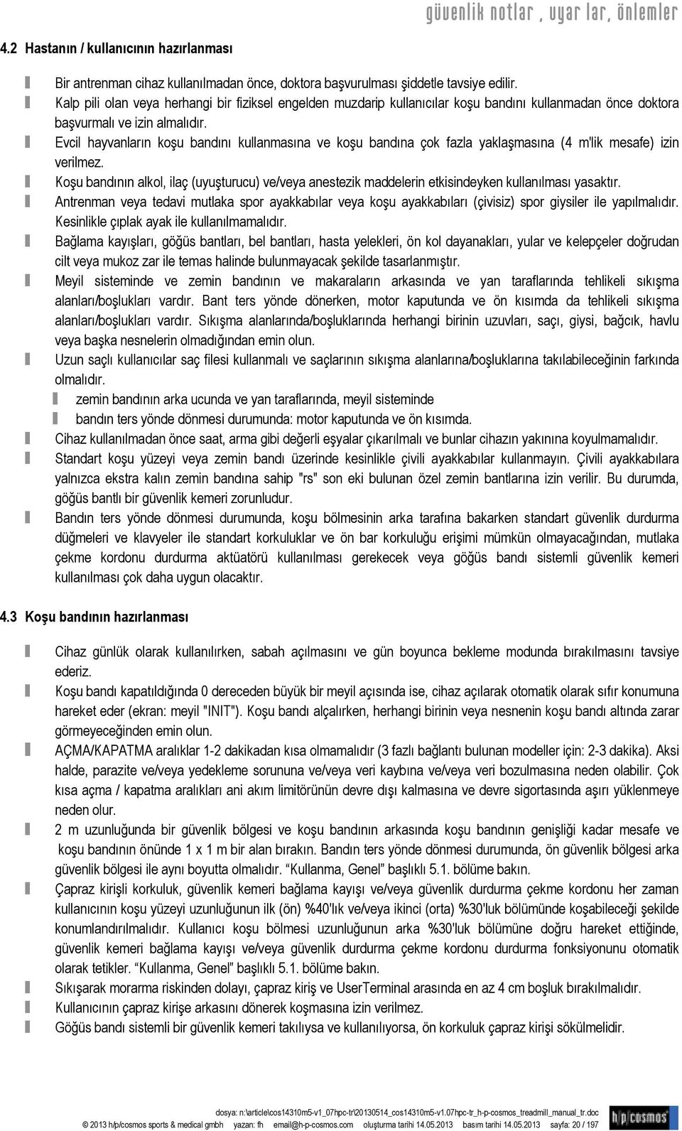 Evcil hayvanların koşu bandını kullanmasına ve koşu bandına çok fazla yaklaşmasına (4 m'lik mesafe) izin verilmez.