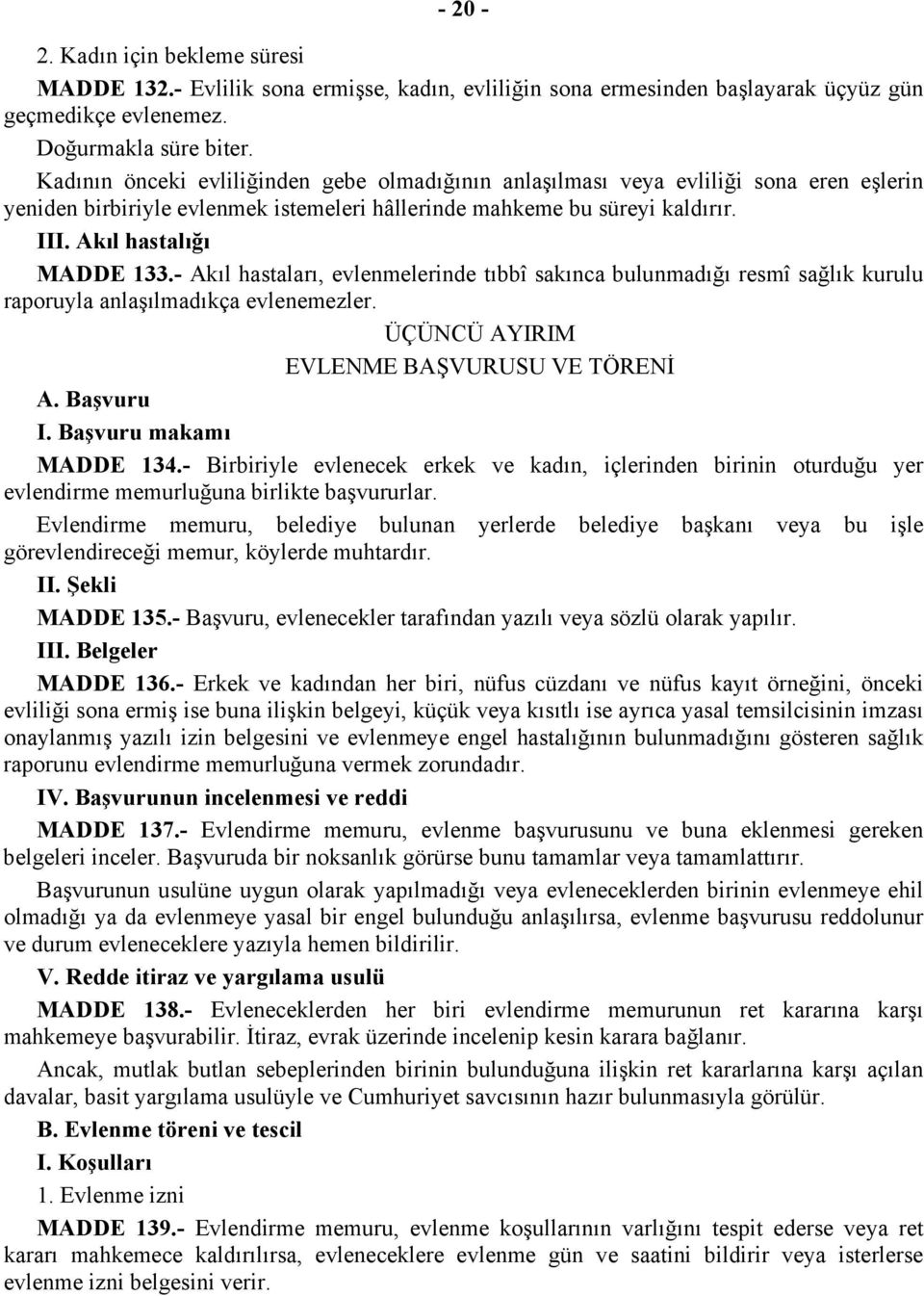 - Akıl hastaları, evlenmelerinde tıbbî sakınca bulunmadığı resmî sağlık kurulu raporuyla anlaşılmadıkça evlenemezler. ÜÇÜNCÜ AYIRIM EVLENME BAŞVURUSU VE TÖRENİ A. Başvuru I. Başvuru makamı MADDE 134.