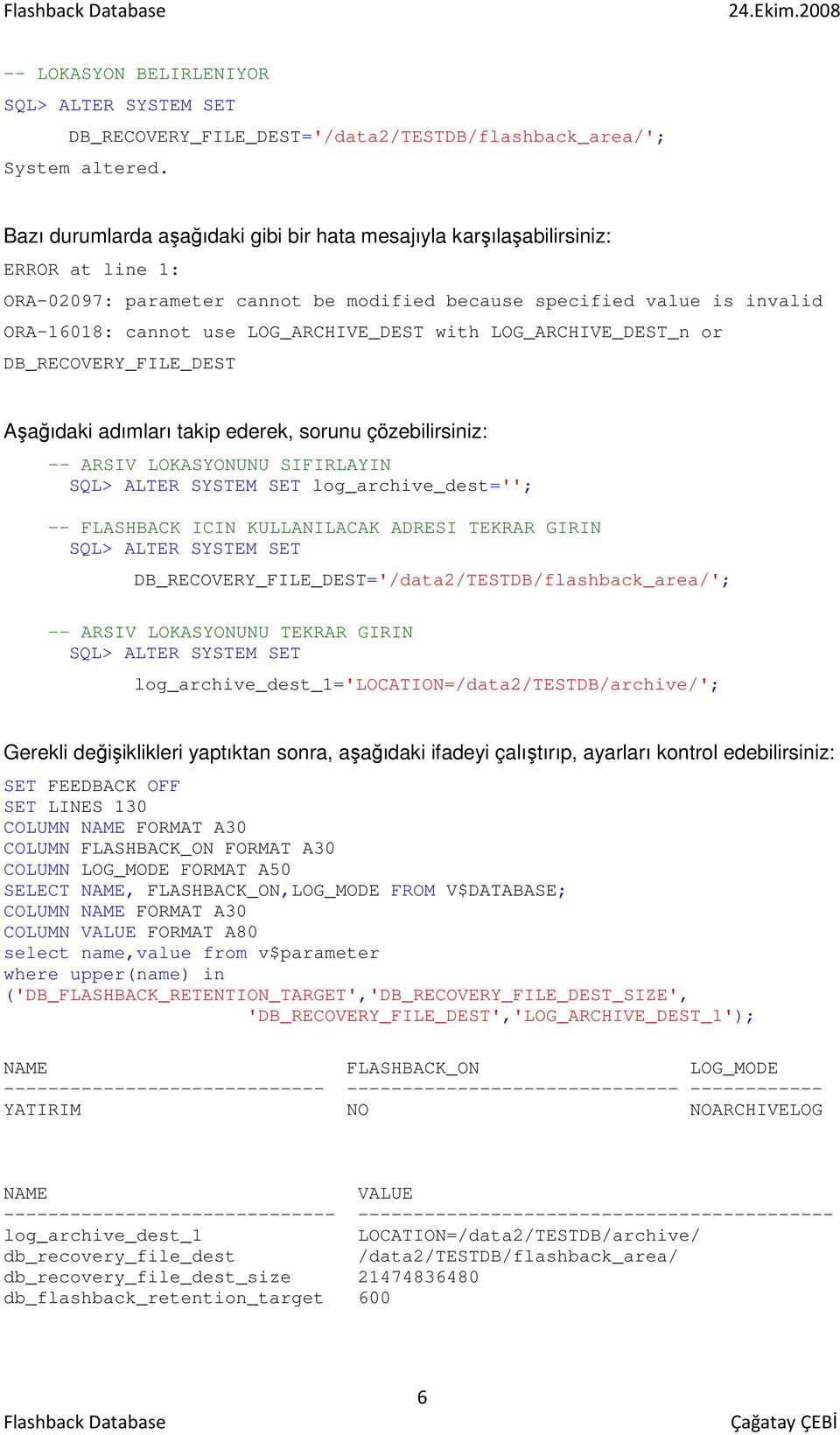 LOG_ARCHIVE_DEST with LOG_ARCHIVE_DEST_n or DB_RECOVERY_FILE_DEST Aşağıdaki adımları takip ederek, sorunu çözebilirsiniz: -- ARSIV LOKASYONUNU SIFIRLAYIN SQL> ALTER SYSTEM SET log_archive_dest=''; --