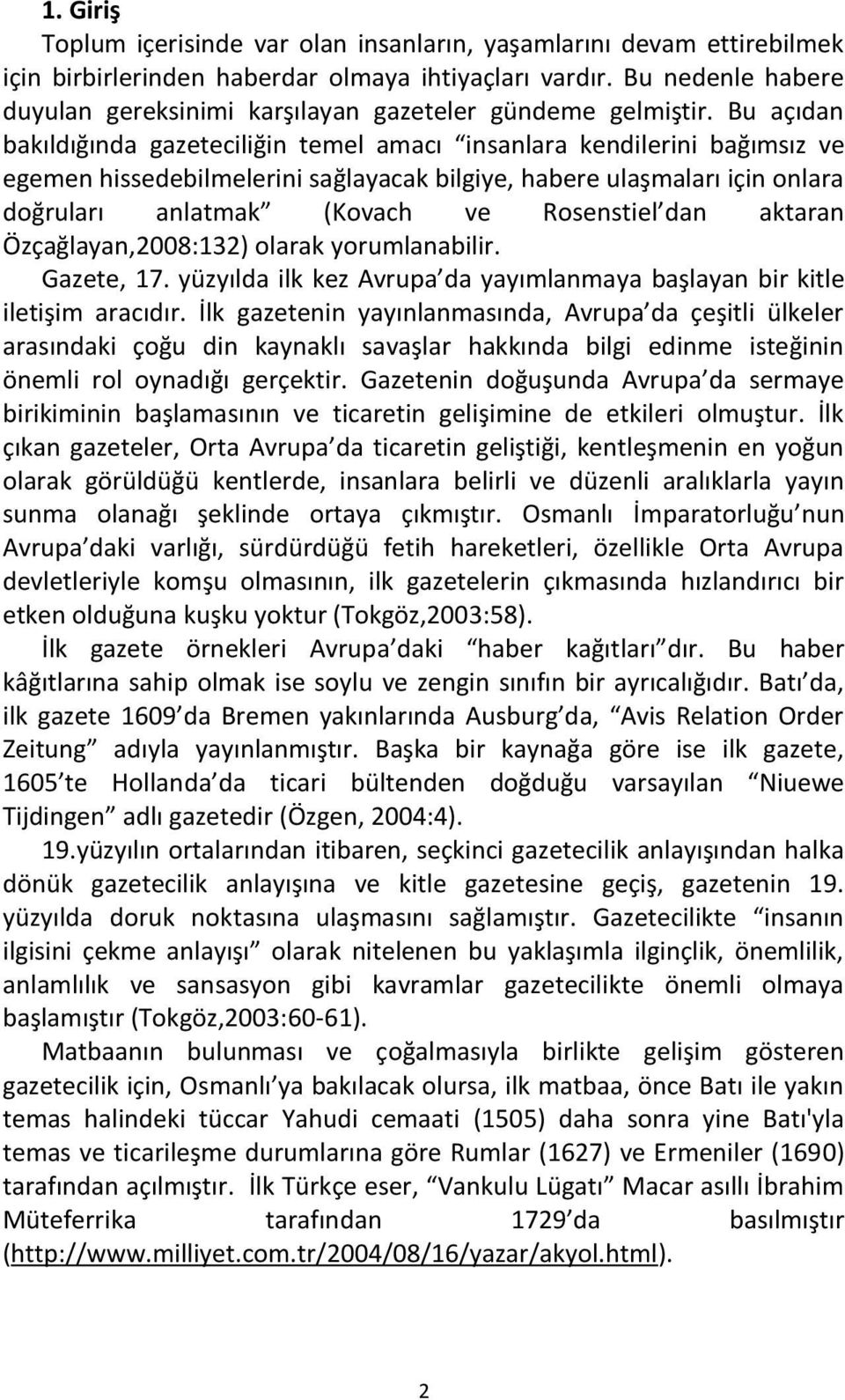 Bu açıdan bakıldığında gazeteciliğin temel amacı insanlara kendilerini bağımsız ve egemen hissedebilmelerini sağlayacak bilgiye, habere ulaşmaları için onlara doğruları anlatmak (Kovach ve Rosenstiel