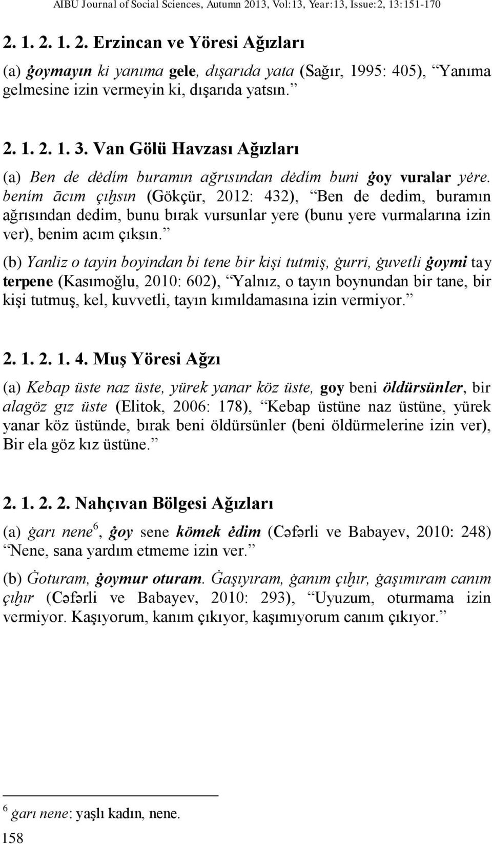 bením ācım çıḫsın (Gökçür, 2012: 432), Ben de dedim, buramın ağrısından dedim, bunu bırak vursunlar yere (bunu yere vurmalarına izin ver), benim acım çıksın.