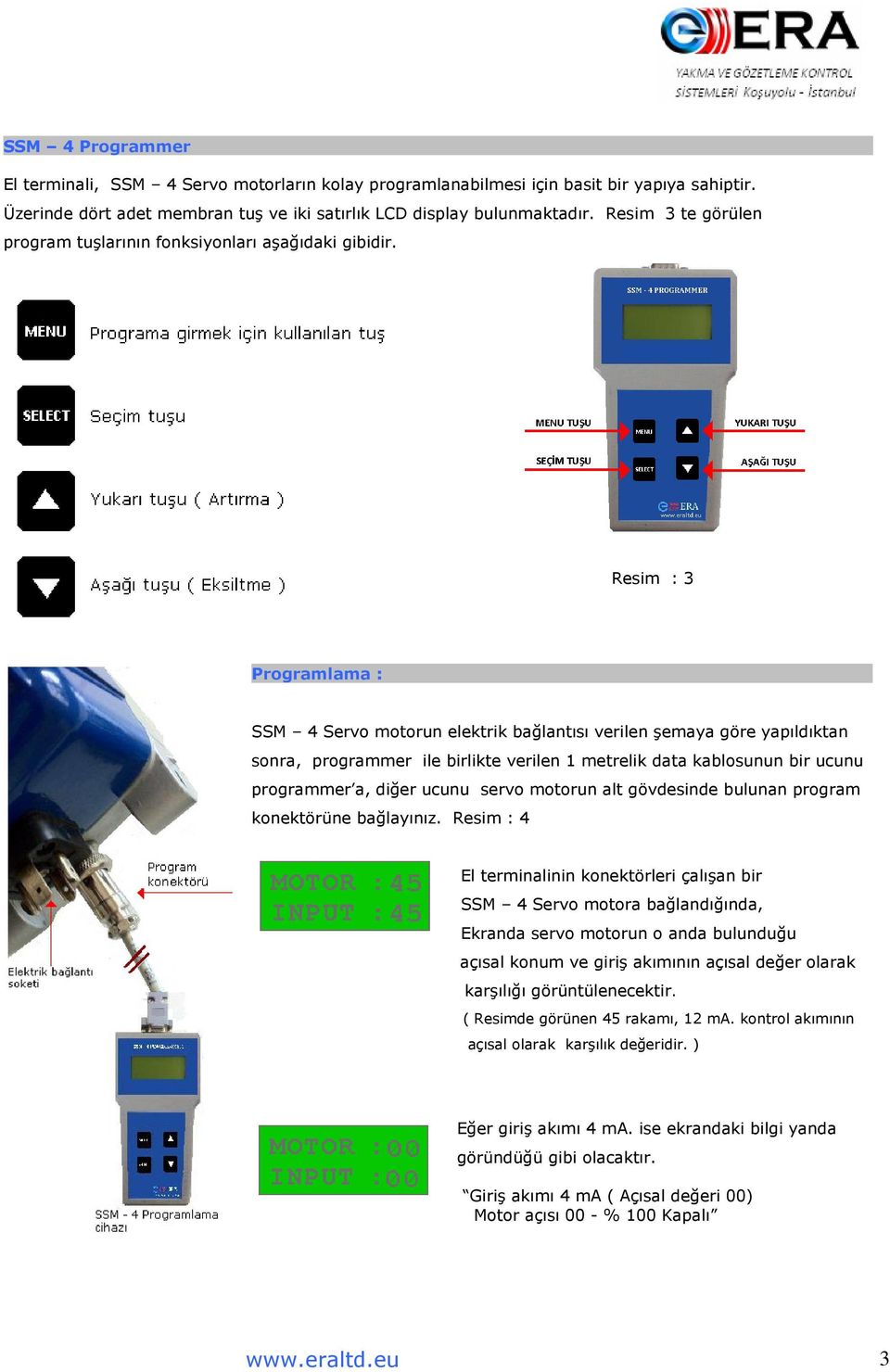 Resim : 3 Programlama : SSM 4 Servo motorun elektrik bağlantısı verilen şemaya göre yapıldıktan sonra, programmer ile birlikte verilen 1 metrelik data kablosunun bir ucunu programmer a, diğer ucunu