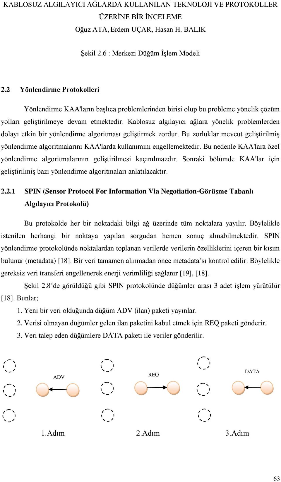 Bu zorluklar mevcut geliştirilmiş yönlendirme algoritmalarını KAA'larda kullanımını engellemektedir. Bu nedenle KAA'lara özel yönlendirme algoritmalarının geliştirilmesi kaçınılmazdır.