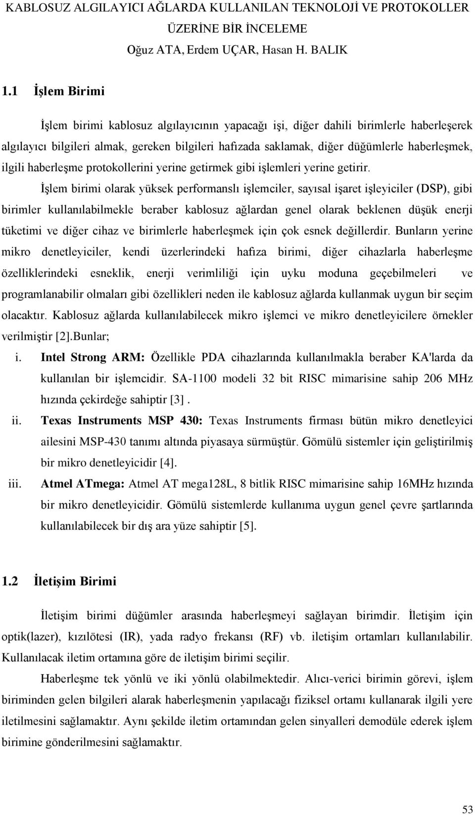 İşlem birimi olarak yüksek performanslı işlemciler, sayısal işaret işleyiciler (DSP), gibi birimler kullanılabilmekle beraber kablosuz ağlardan genel olarak beklenen düşük enerji tüketimi ve diğer