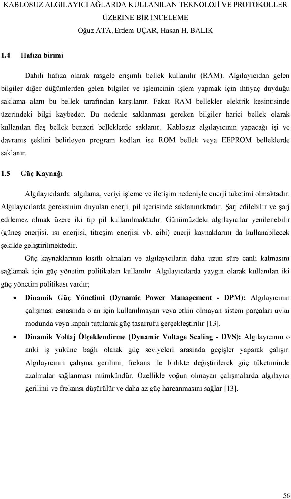 Fakat RAM bellekler elektrik kesintisinde üzerindeki bilgi kaybeder. Bu nedenle saklanması gereken bilgiler harici bellek olarak kullanılan flaş bellek benzeri belleklerde saklanır.