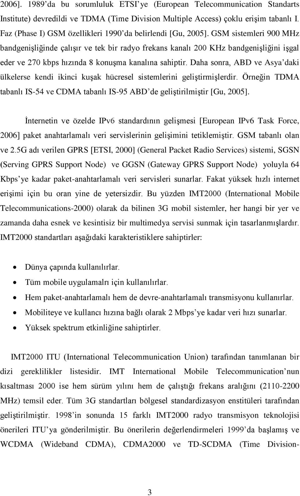 GSM sistemleri 900 MHz bandgenişliğinde çalışır ve tek bir radyo frekans kanalı 200 KHz bandgenişliğini işgal eder ve 270 kbps hızında 8 konuşma kanalına sahiptir.