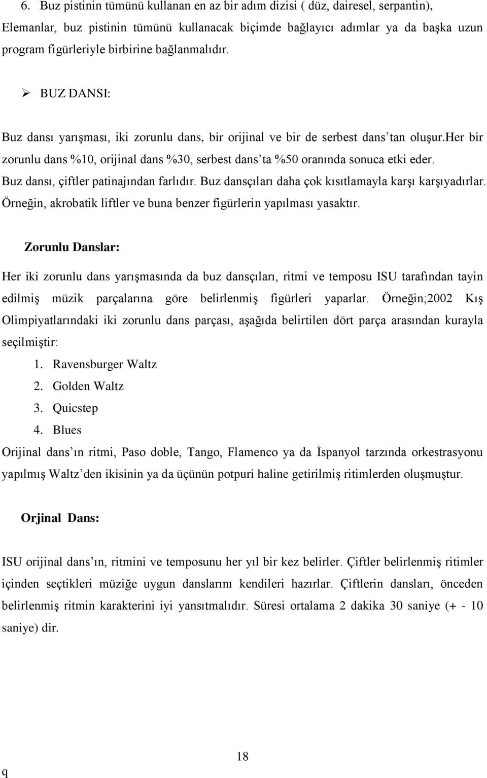 her bir zorunlu dans %10, orijinal dans %30, serbest dans ta %50 oranında sonuca etki eder. Buz dansı, çiftler patinajından farlıdır. Buz dansçıları daha çok kısıtlamayla karşı karşıyadırlar.