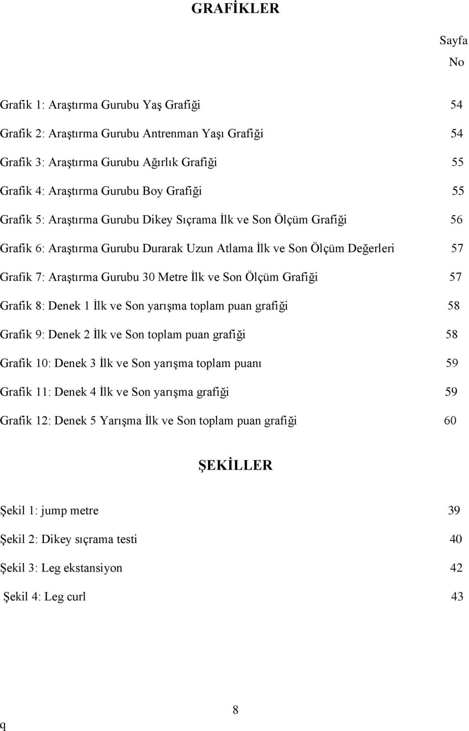 Ölçüm Grafiği 57 Grafik 8: Denek 1 İlk ve Son yarışma toplam puan grafiği 58 Grafik 9: Denek 2 İlk ve Son toplam puan grafiği 58 Grafik 10: Denek 3 İlk ve Son yarışma toplam puanı 59 Grafik 11: Denek