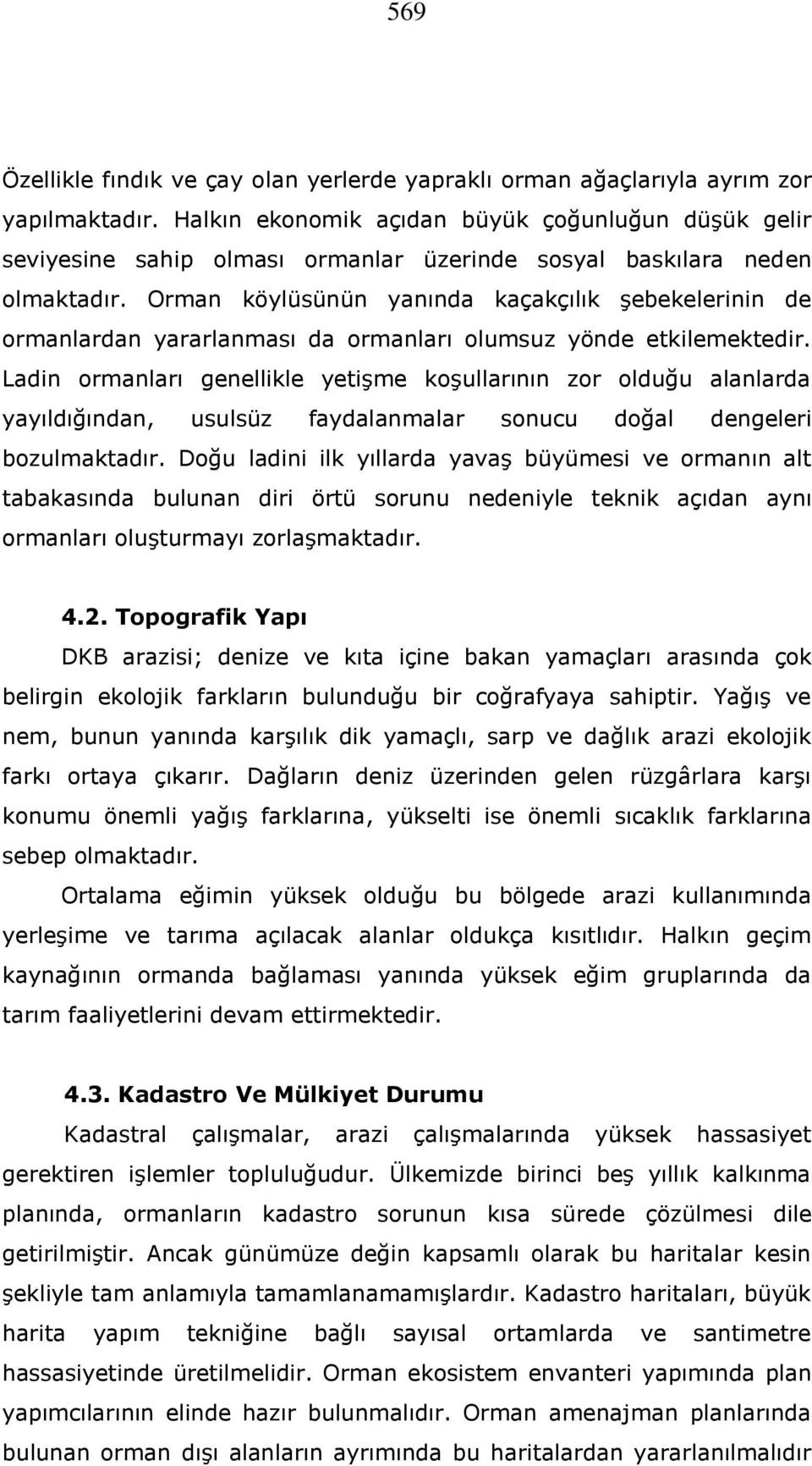 Orman köylüsünün yanında kaçakçılık şebekelerinin de ormanlardan yararlanması da ormanları olumsuz yönde etkilemektedir.