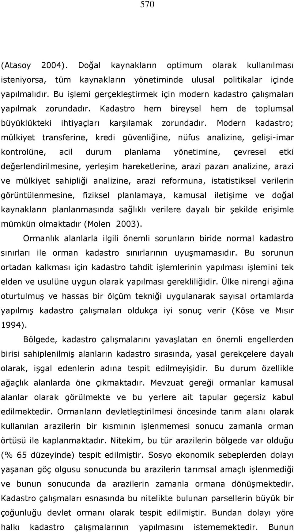 Modern kadastro; mülkiyet transferine, kredi güvenliğine, nüfus analizine, gelişi-imar kontrolüne, acil durum planlama yönetimine, çevresel etki değerlendirilmesine, yerleşim hareketlerine, arazi