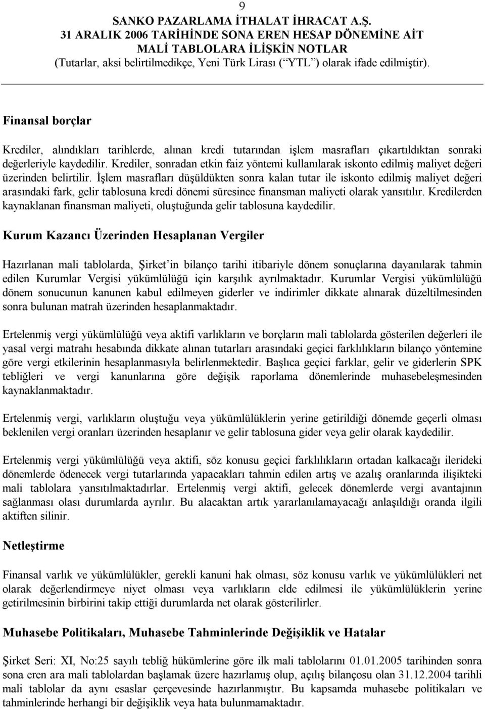 İşlem masrafları düşüldükten sonra kalan tutar ile iskonto edilmiş maliyet değeri arasındaki fark, gelir tablosuna kredi dönemi süresince finansman maliyeti olarak yansıtılır.