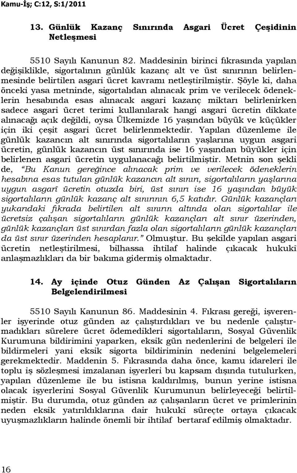 Şöyle ki, daha önceki yasa metninde, sigortalıdan alınacak prim ve verilecek ödeneklerin hesabında esas alınacak asgari kazanç miktarı belirlenirken sadece asgari ücret terimi kullanılarak hangi