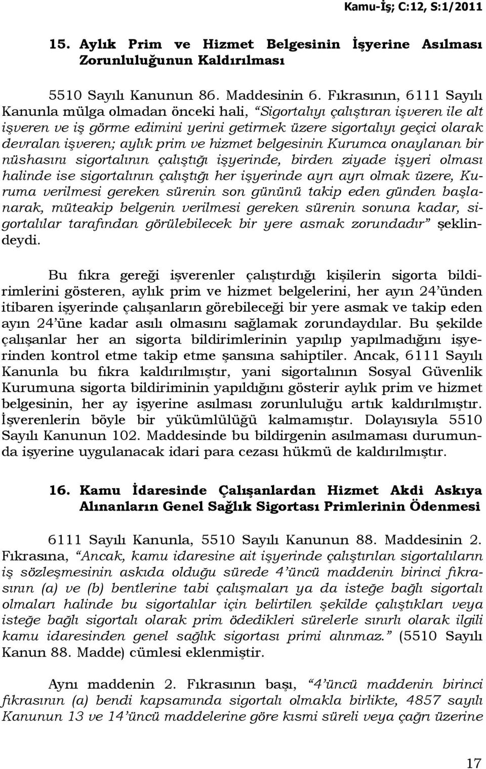 prim ve hizmet belgesinin Kurumca onaylanan bir nüshasını sigortalının çalıştığı işyerinde, birden ziyade işyeri olması halinde ise sigortalının çalıştığı her işyerinde ayrı ayrı olmak üzere, Kuruma