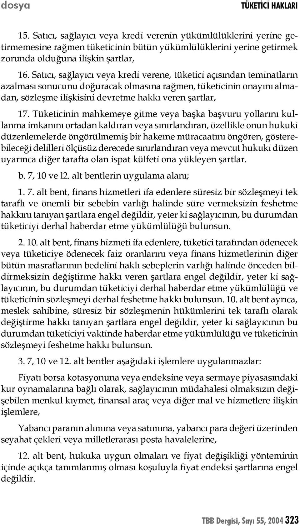 Tüketicinin mahkemeye gitme veya başka başvuru yollarını kullanma imkanını ortadan kaldıran veya sınırlandıran, özellikle onun hukuki düzenlemelerde öngörülmemiş bir hakeme müracaatını öngören,