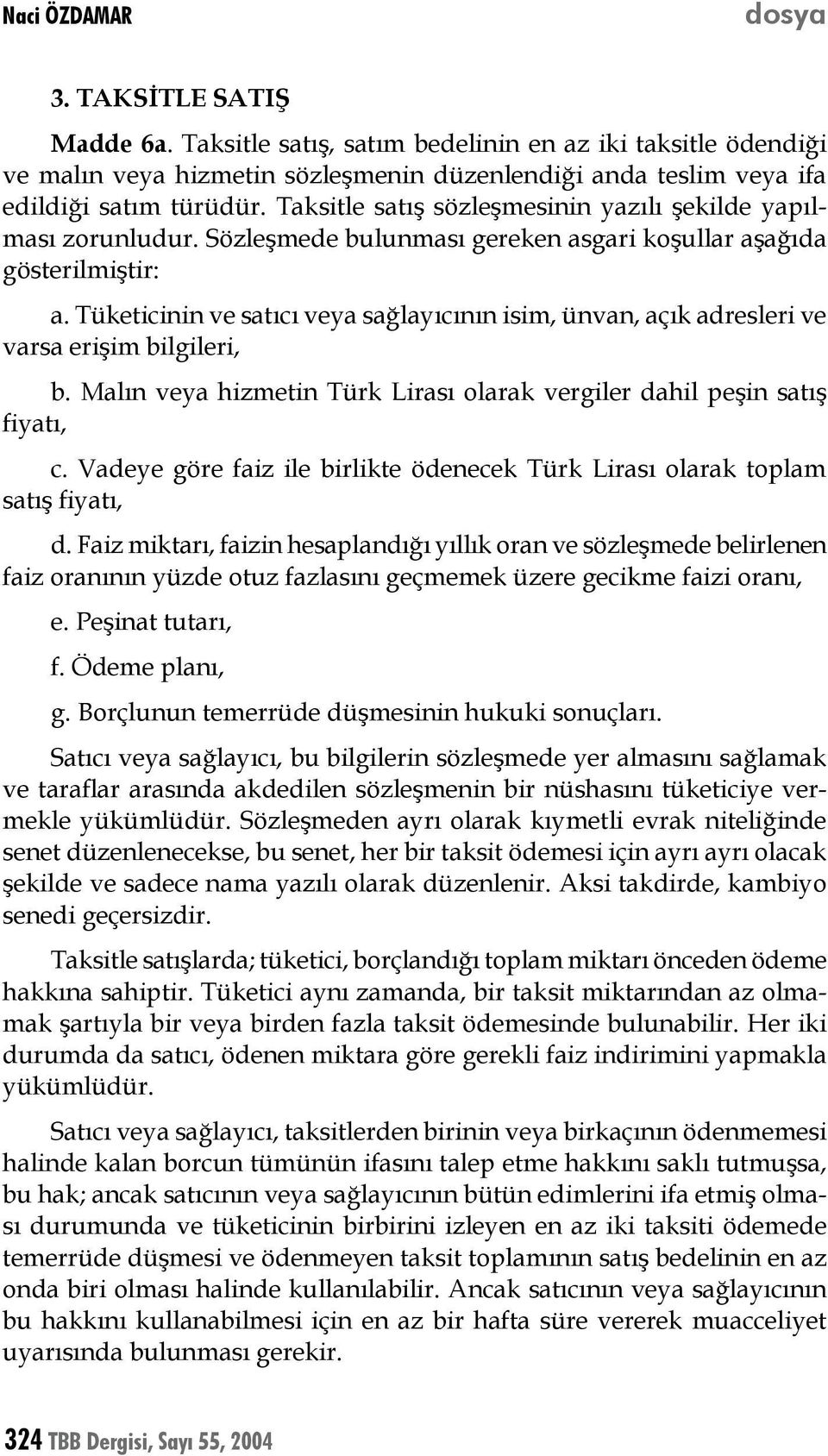 Tüketicinin ve satıcı veya sağlayıcının isim, ünvan, açık adresleri ve varsa erişim bilgileri, b. Malın veya hizmetin Türk Lirası olarak vergiler dahil peşin satış fiyatı, c.