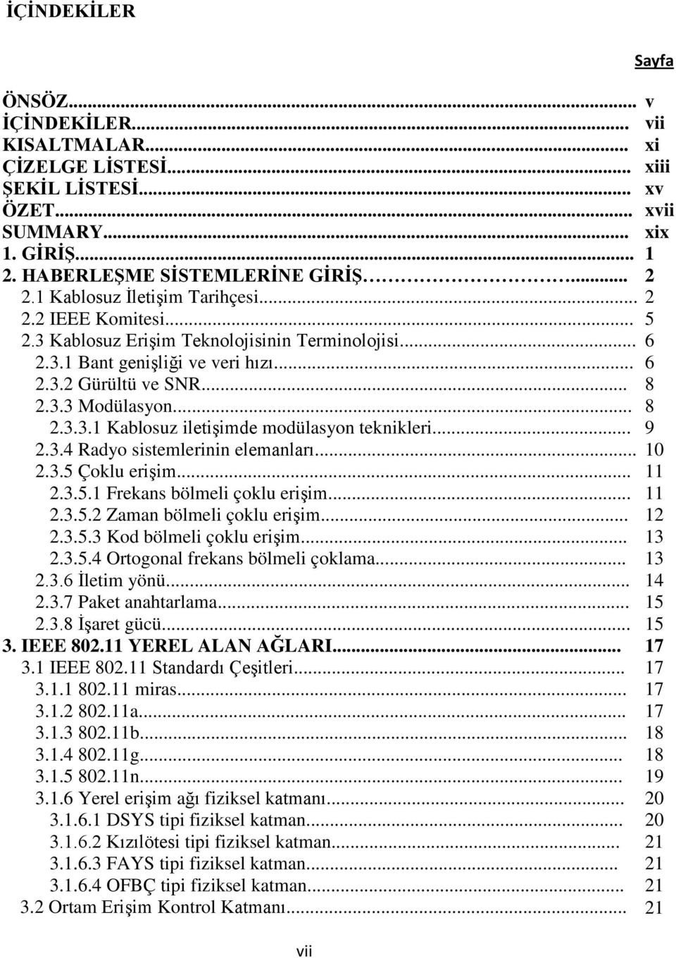 .. 2.3.5 Çoklu erişim... 2.3.5.1 Frekans bölmeli çoklu erişim... 2.3.5.2 Zaman bölmeli çoklu erişim... 2.3.5.3 Kod bölmeli çoklu erişim... 2.3.5.4 Ortogonal frekans bölmeli çoklama... 2.3.6 İletim yönü.