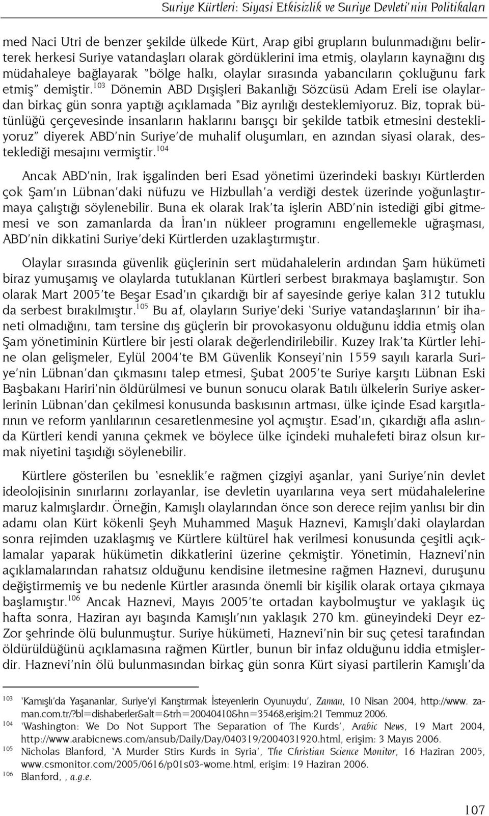 103 Dönemin ABD Dışişleri Bakanlığı Sözcüsü Adam Ereli ise olaylardan birkaç gün sonra yaptığı açıklamada Biz ayrılığı desteklemiyoruz.