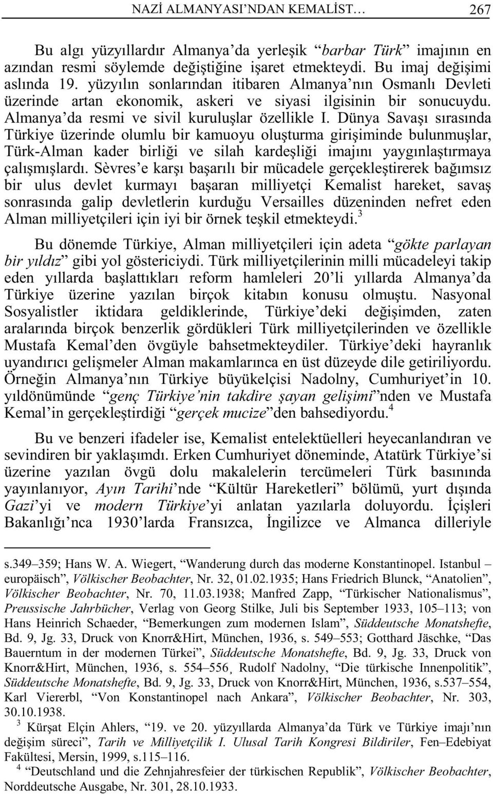 Dünya Savaşı sırasında Türkiye üzerinde olumlu bir kamuoyu oluşturma girişiminde bulunmuşlar, Türk-Alman kader birliği ve silah kardeşliği imajını yaygınlaştırmaya çalışmışlardı.