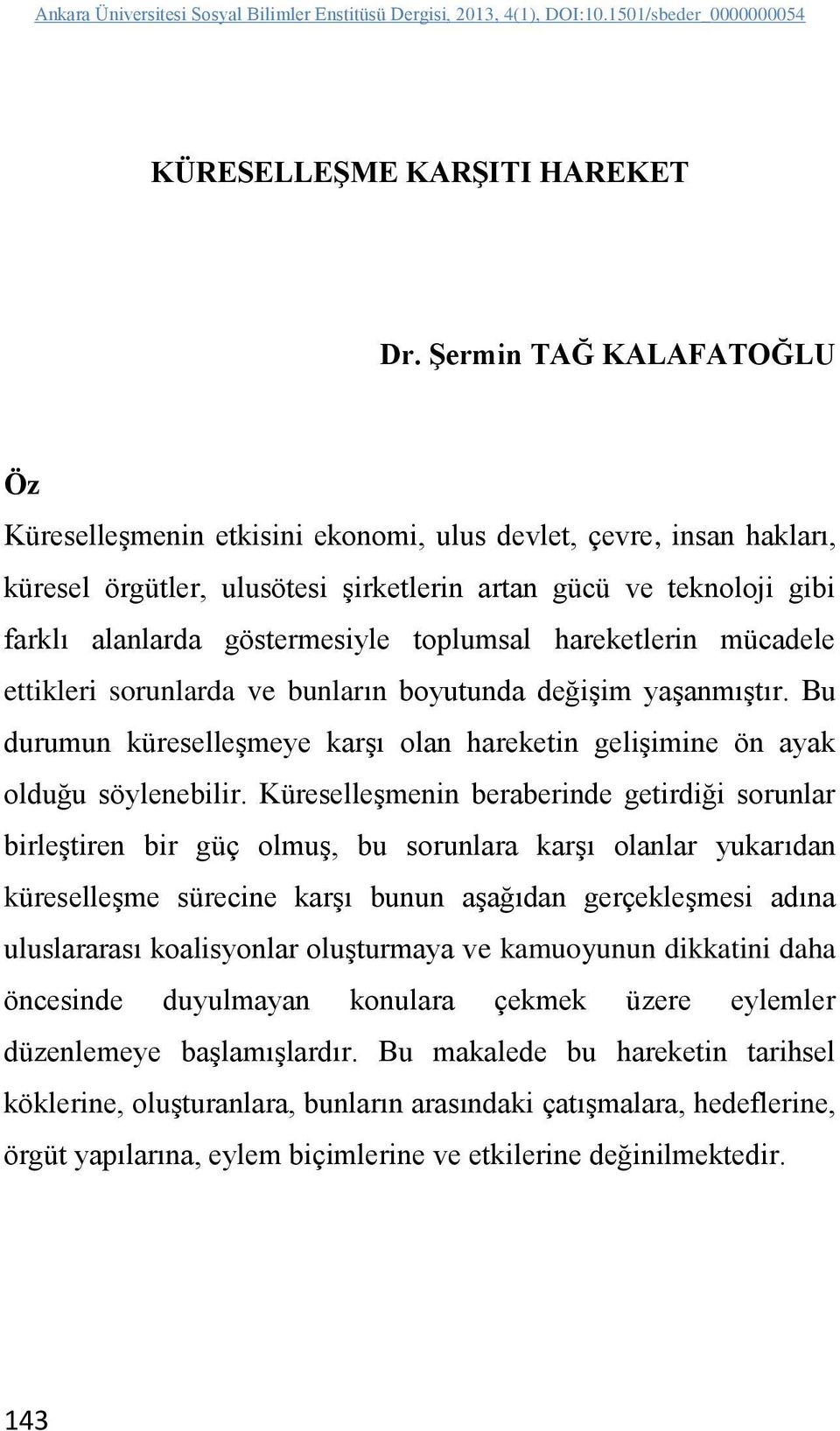 toplumsal hareketlerin mücadele ettikleri sorunlarda ve bunların boyutunda değişim yaşanmıştır. Bu durumun küreselleşmeye karşı olan hareketin gelişimine ön ayak olduğu söylenebilir.