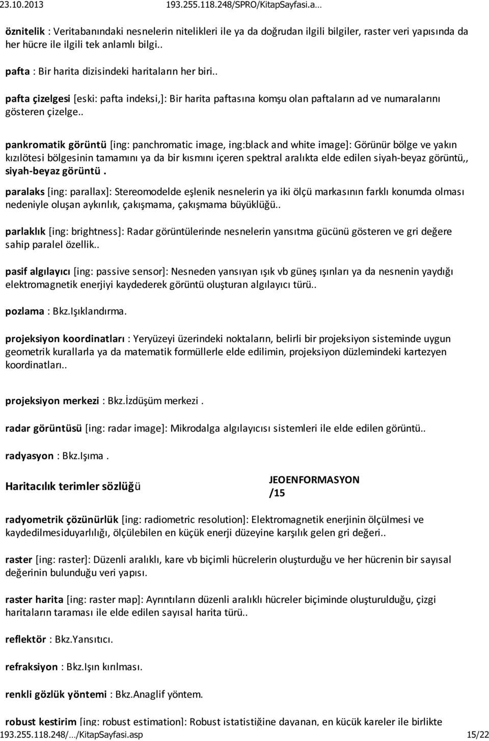 . pankromatik görüntü [ing: panchromatic image, ing:black and white image]: Görünür bölge ve yakın kızılötesi bölgesinin tamamını ya da bir kısmını içeren spektral aralıkta elde edilen siyah-beyaz