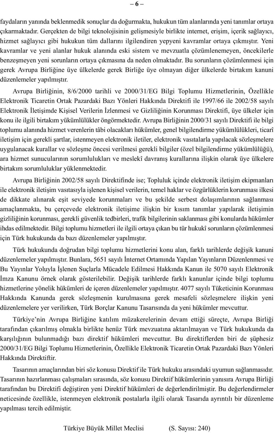 Yeni kavramlar ve yeni alanlar hukuk alanında eski sistem ve mevzuatla çözümlenemeyen, öncekilerle benzeşmeyen yeni sorunların ortaya çıkmasına da neden olmaktadır.