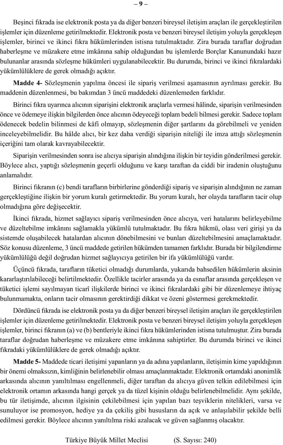 Zira burada taraflar doğrudan haberleşme ve müzakere etme imkânına sahip olduğundan bu işlemlerde Borçlar Kanunundaki hazır bulunanlar arasında sözleşme hükümleri uygulanabilecektir.