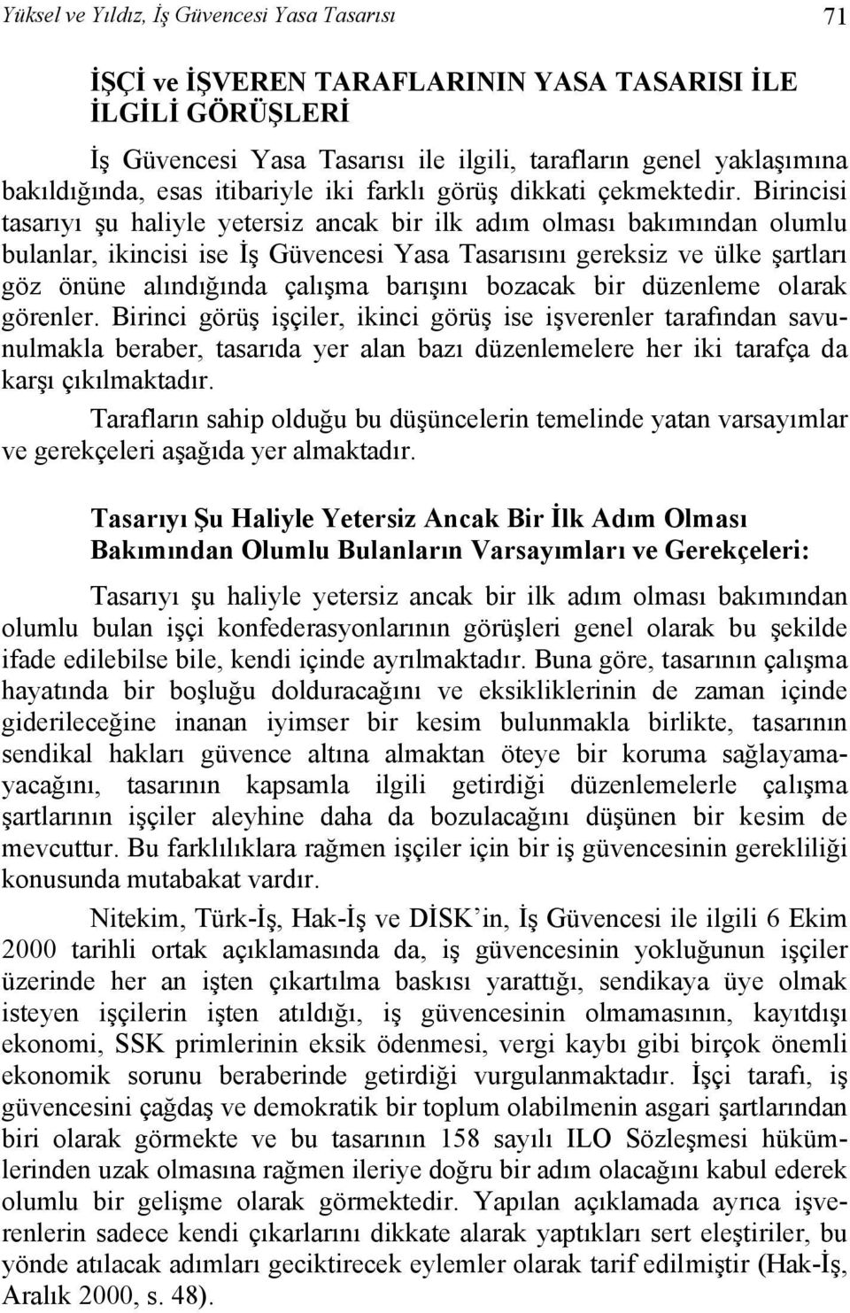 Birincisi tasarıyı şu haliyle yetersiz ancak bir ilk adım olması bakımından olumlu bulanlar, ikincisi ise İş Güvencesi Yasa Tasarısını gereksiz ve ülke şartları göz önüne alındığında çalışma barışını