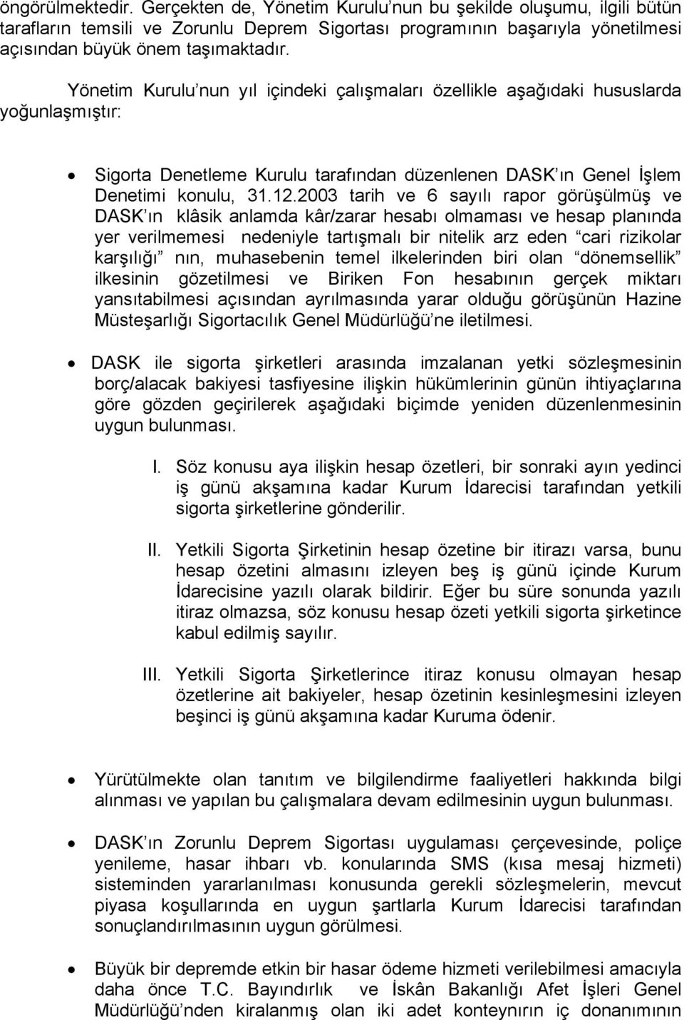 2003 tarih ve 6 sayılı rapor görüşülmüş ve DASK ın klâsik anlamda kâr/zarar hesabı olmaması ve hesap planında yer verilmemesi nedeniyle tartışmalı bir nitelik arz eden cari rizikolar karşılığı nın,