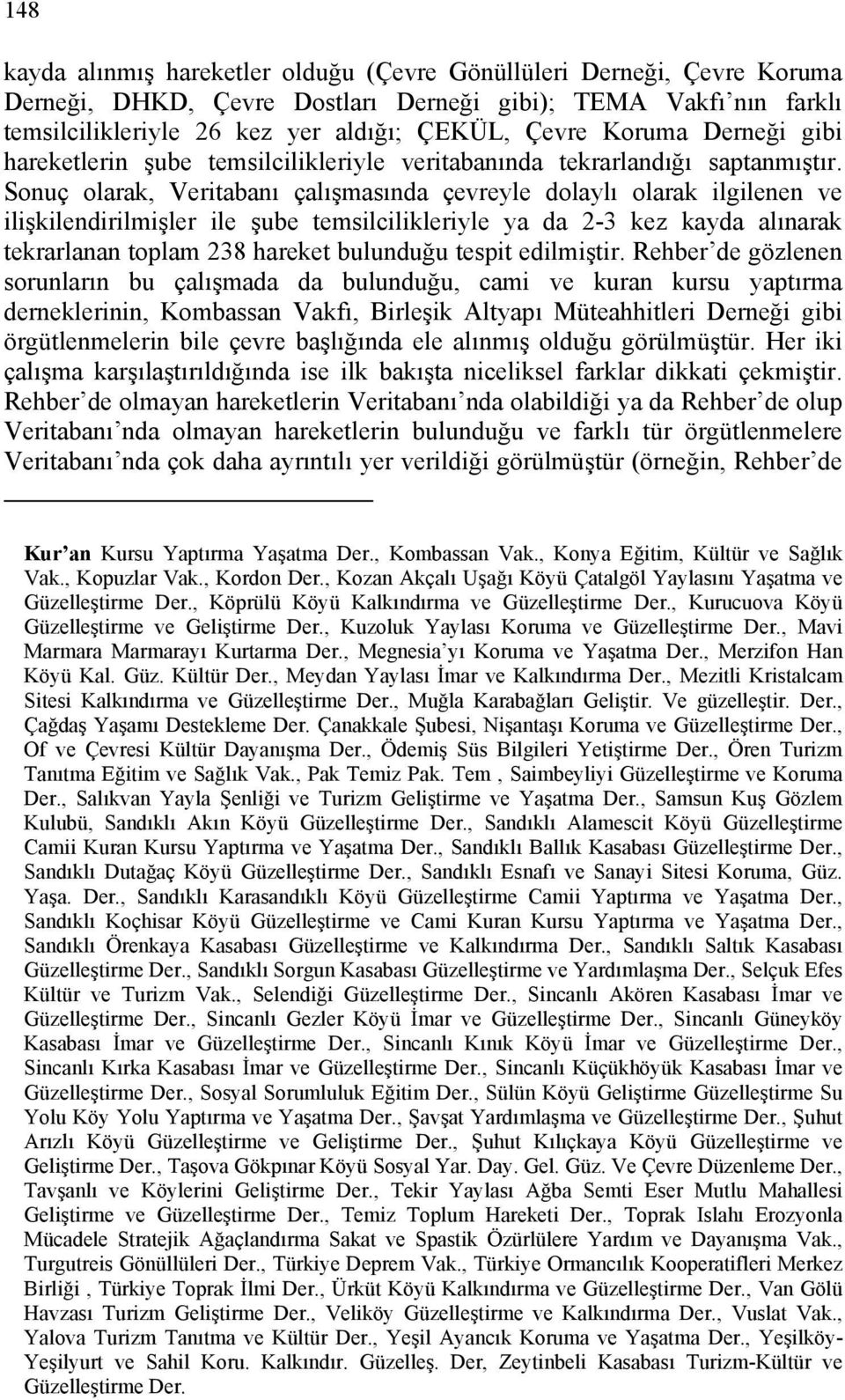 Sonuç olarak, Veritabanı çalışmasında çevreyle dolaylı olarak ilgilenen ve ilişkilendirilmişler ile şube temsilcilikleriyle ya da 2-3 kez kayda alınarak tekrarlanan toplam 238 hareket bulunduğu